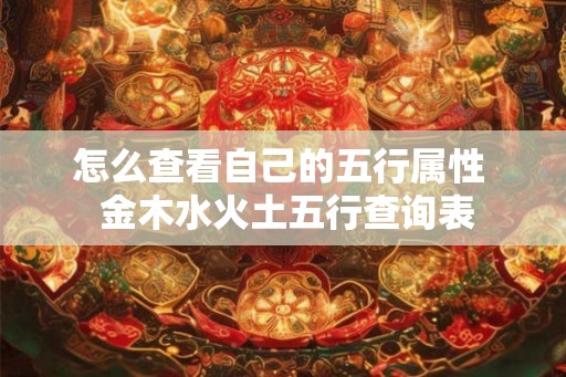 怎么查看自己的五行属性  金木水火土五行查询表