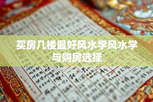 买房几楼最好风水学风水学与购房选择 买房几楼最好风水学风水学与购房选择