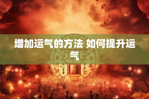 增加运气的方法 如何提升运气