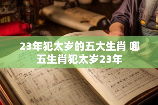 23年犯太岁的五大生肖 哪五生肖犯太岁23年
