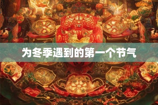 为冬季遇到的第一个节气