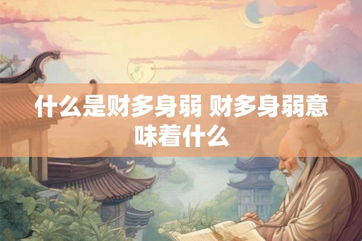 什么是财多身弱 财多身弱意味着什么