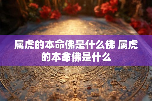 属虎的本命佛是什么佛 属虎的本命佛是什么