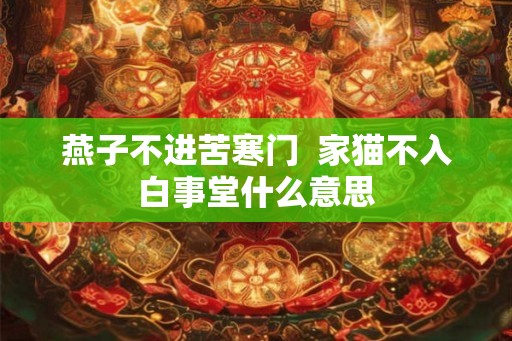 燕子不进苦寒门  家猫不入白事堂什么意思
