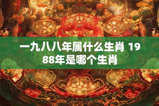 一九八八年属什么生肖 1988年是哪个生肖