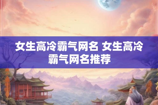 女生高冷霸气网名 女生高冷霸气网名推荐
