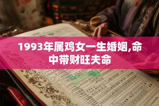 1993年属鸡女一生婚姻,命中带财旺夫命