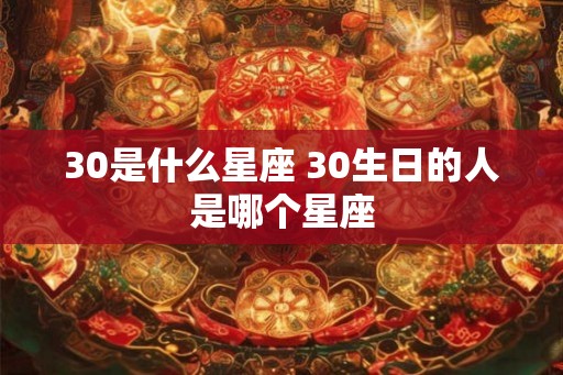 30是什么星座 30生日的人是哪个星座 30是什么星座 30生日的人是哪个星座