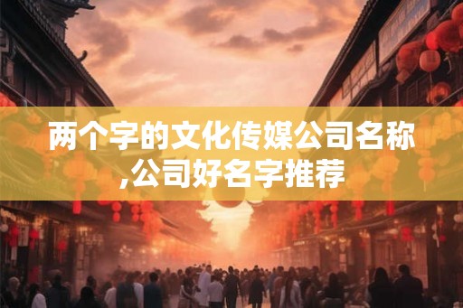 两个字的文化传媒公司名称,公司好名字推荐