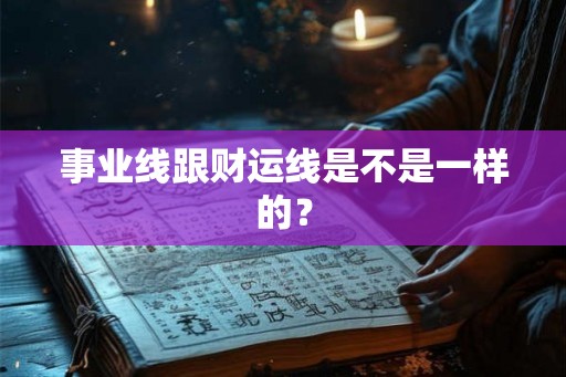 事业线跟财运线是不是一样的？