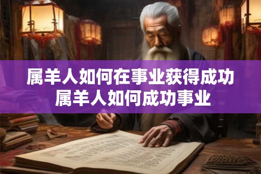 属羊人如何在事业获得成功 属羊人如何成功事业