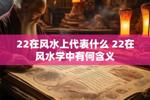 22在风水上代表什么 22在风水学中有何含义