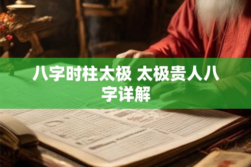 八字时柱太极 太极贵人八字详解 八字时柱太极 太极贵人八字详解