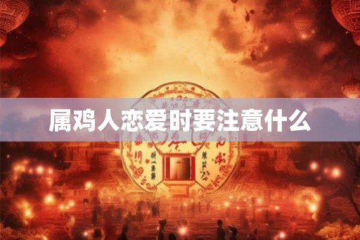 属鸡人恋爱时要注意什么