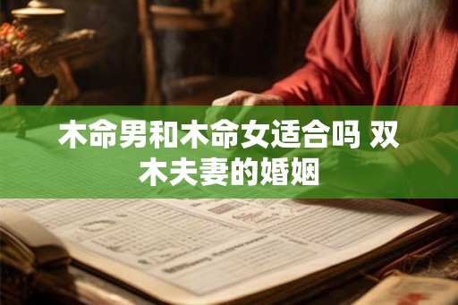 木命男和木命女适合吗 双木夫妻的婚姻 木命男和木命女适合吗 双木夫妻的婚姻