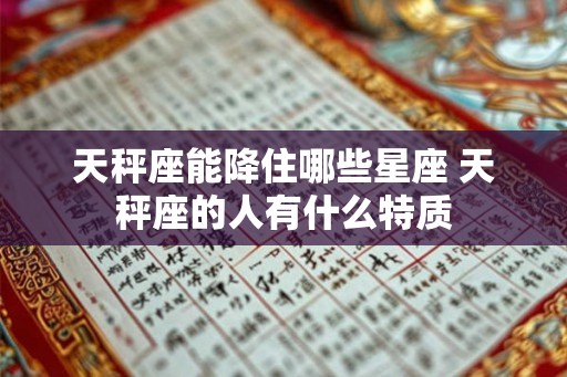 天秤座能降住哪些星座 天秤座的人有什么特质