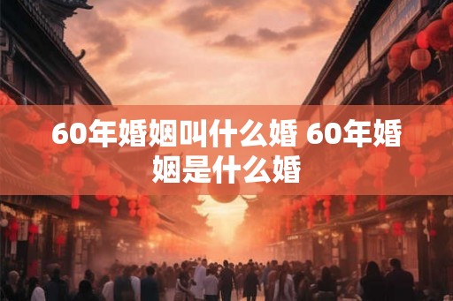 60年婚姻叫什么婚 60年婚姻是什么婚