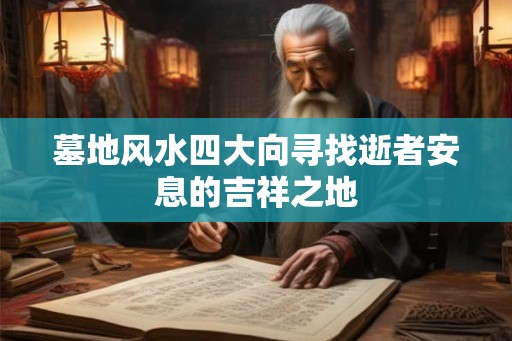 墓地风水四大向寻找逝者安息的吉祥之地