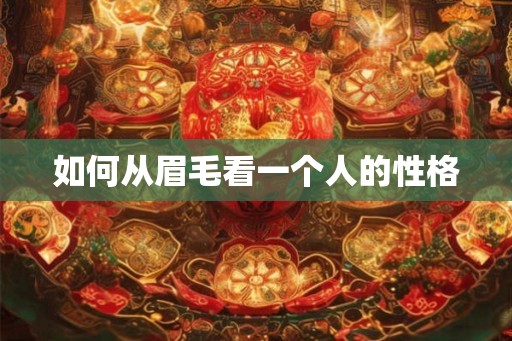 如何从眉毛看一个人的性格 如何从眉毛看一个人的性格