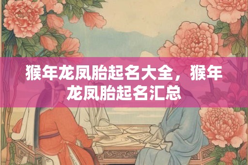 猴年龙凤胎起名大全，猴年龙凤胎起名汇总