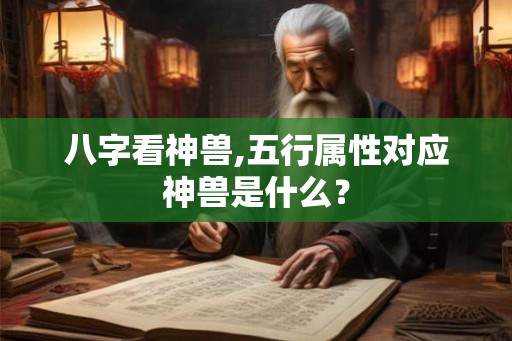 八字看神兽,五行属性对应神兽是什么？