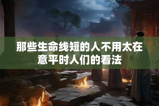 那些生命线短的人不用太在意平时人们的看法