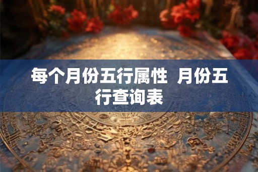 每个月份五行属性  月份五行查询表
