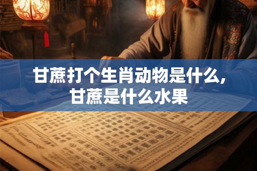 甘蔗打个生肖动物是什么,甘蔗是什么水果