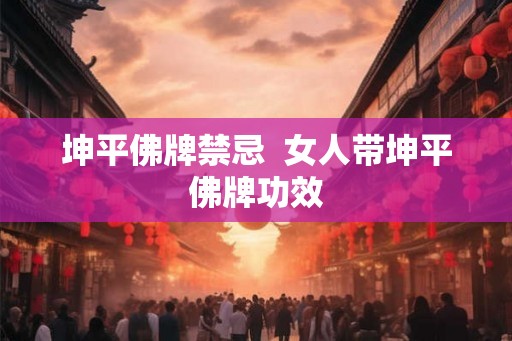 坤平佛牌禁忌  女人带坤平佛牌功效