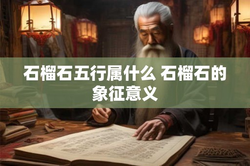 石榴石五行属什么 石榴石的象征意义