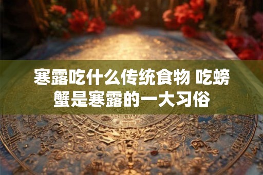 寒露吃什么传统食物 吃螃蟹是寒露的一大习俗