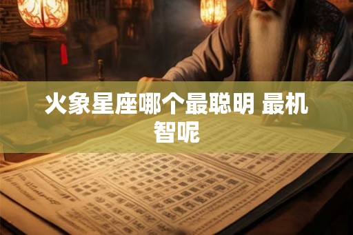 火象星座哪个最聪明 最机智呢