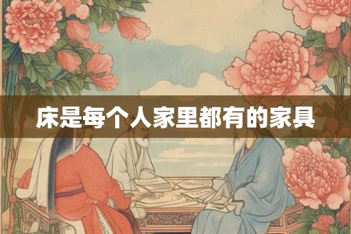 床是每个人家里都有的家具