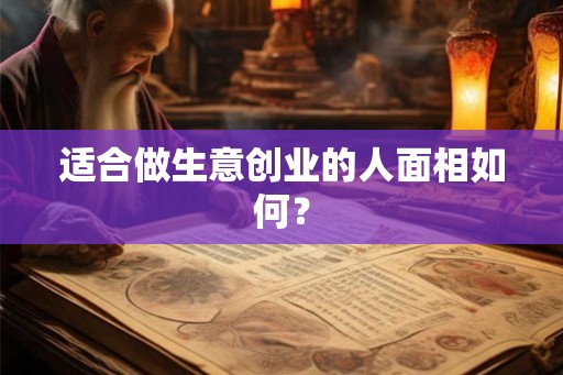适合做生意创业的人面相如何？