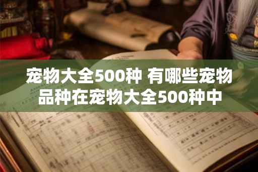 宠物大全500种 有哪些宠物品种在宠物大全500种中