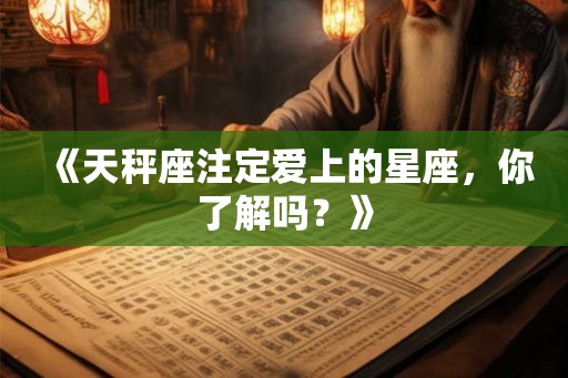 《天秤座注定爱上的星座,你了解吗?》 《天秤座注定爱上的星座,你了解吗?》