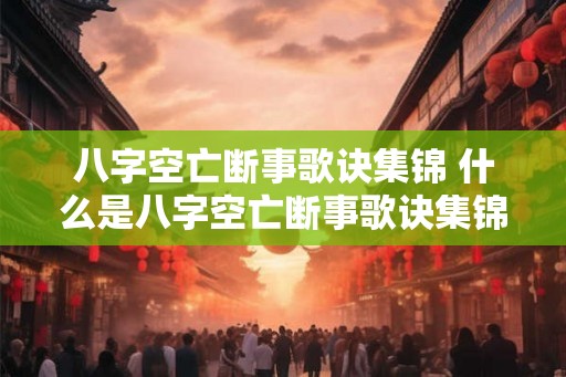 八字空亡断事歌诀集锦 什么是八字空亡断事歌诀集锦