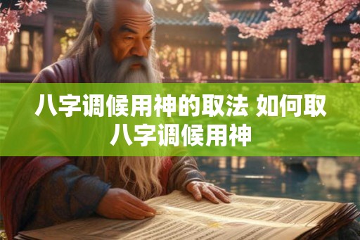 八字调候用神的取法 如何取八字调候用神