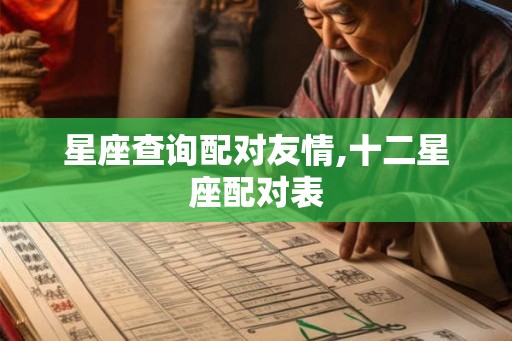 星座查询配对友情,十二星座配对表