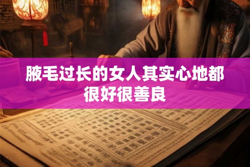腋毛过长的女人其实心地都很好很善良 腋毛过长的女人其实心地都很好很善良
