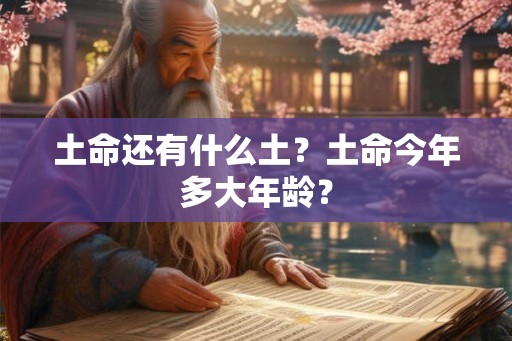 土命还有什么土？土命今年多大年龄？