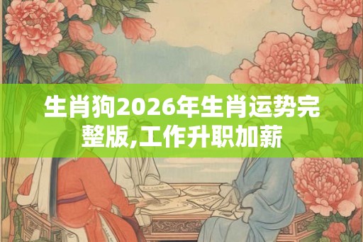 生肖狗2026年生肖运势完整版,工作升职加薪
