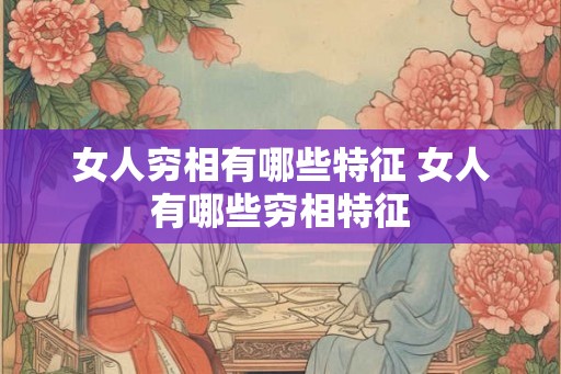 女人穷相有哪些特征 女人有哪些穷相特征