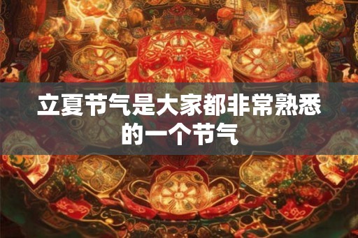 立夏节气是大家都非常熟悉的一个节气 立夏节气是大家都非常熟悉的一个节气
