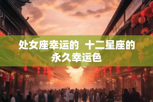 处女座幸运的  十二星座的永久幸运色