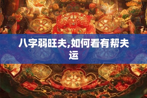 八字弱旺夫,如何看有帮夫运