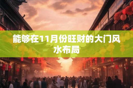 能够在11月份旺财的大门风水布局