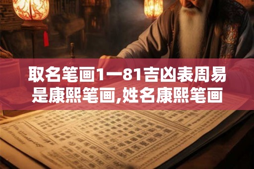 取名笔画1一81吉凶表周易是康熙笔画,姓名康熙笔画吉凶查询