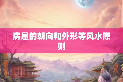 房屋的朝向和外形等风水原则 房屋的朝向和外形等风水原则