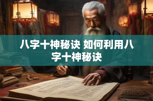 八字十神秘诀 如何利用八字十神秘诀 八字十神秘诀 如何利用八字十神秘诀